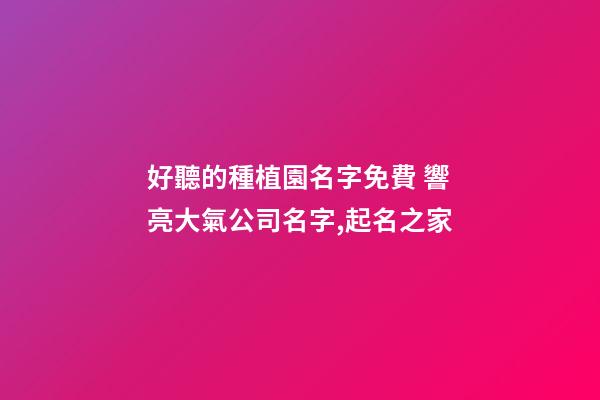 好聽的種植園名字免費 響亮大氣公司名字,起名之家-第1張-公司起名-玄機派
